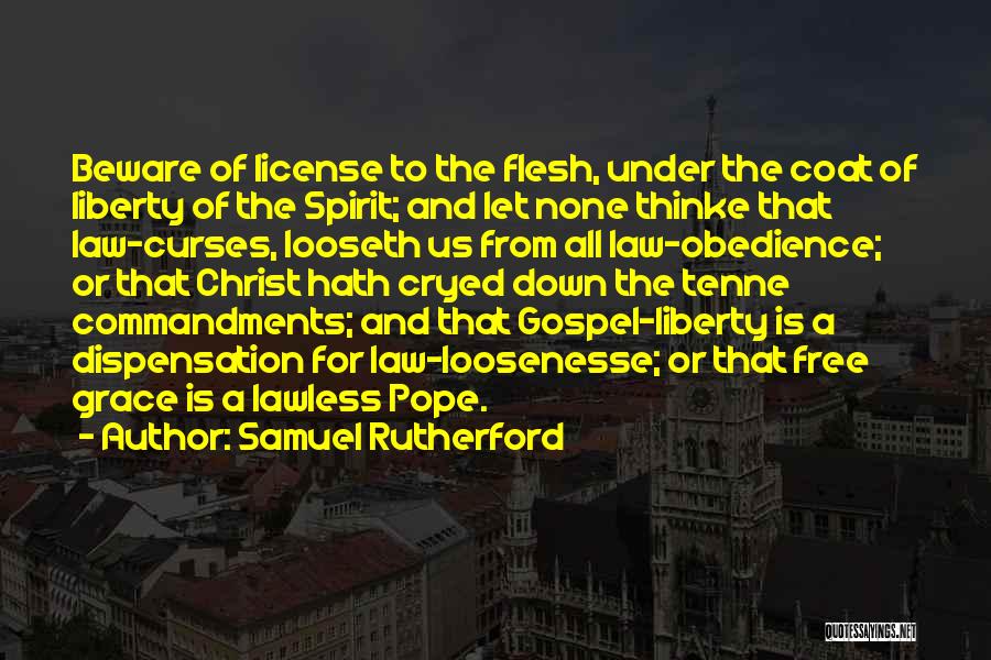 Samuel Rutherford Quotes: Beware Of License To The Flesh, Under The Coat Of Liberty Of The Spirit; And Let None Thinke That Law-curses,