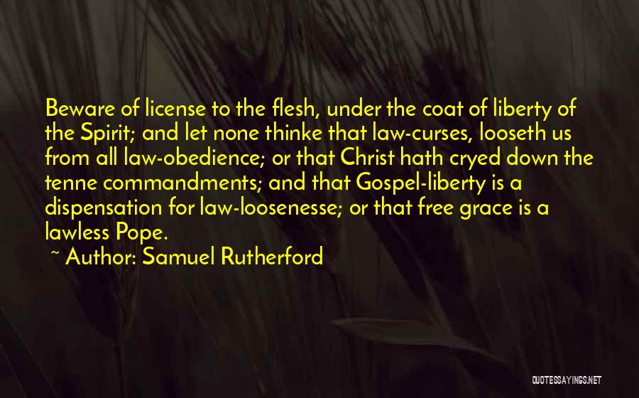 Samuel Rutherford Quotes: Beware Of License To The Flesh, Under The Coat Of Liberty Of The Spirit; And Let None Thinke That Law-curses,