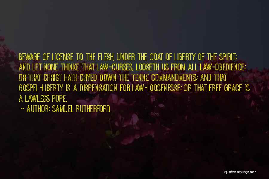 Samuel Rutherford Quotes: Beware Of License To The Flesh, Under The Coat Of Liberty Of The Spirit; And Let None Thinke That Law-curses,