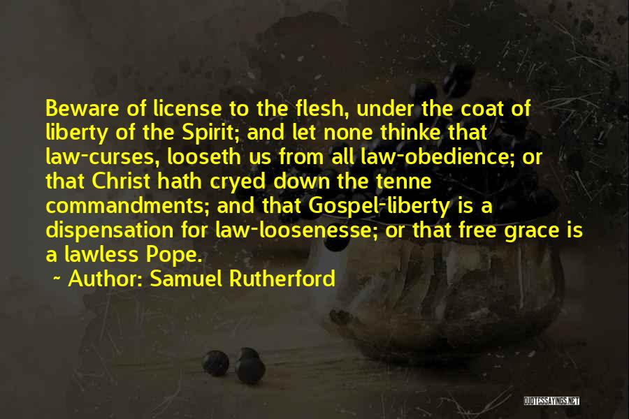 Samuel Rutherford Quotes: Beware Of License To The Flesh, Under The Coat Of Liberty Of The Spirit; And Let None Thinke That Law-curses,