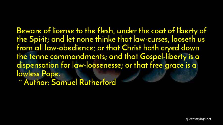 Samuel Rutherford Quotes: Beware Of License To The Flesh, Under The Coat Of Liberty Of The Spirit; And Let None Thinke That Law-curses,