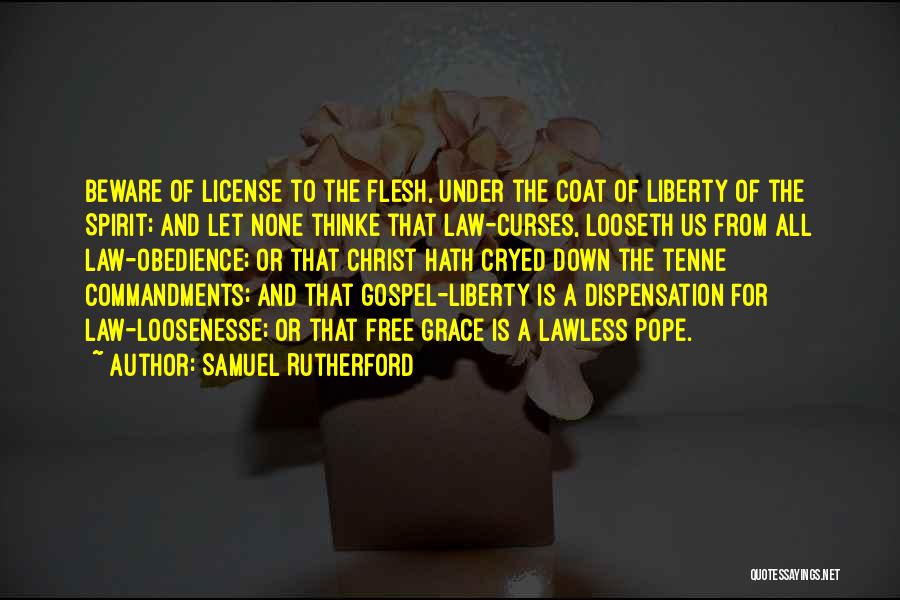Samuel Rutherford Quotes: Beware Of License To The Flesh, Under The Coat Of Liberty Of The Spirit; And Let None Thinke That Law-curses,