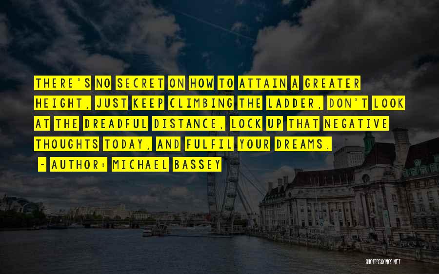 Michael Bassey Quotes: There's No Secret On How To Attain A Greater Height, Just Keep Climbing The Ladder, Don't Look At The Dreadful