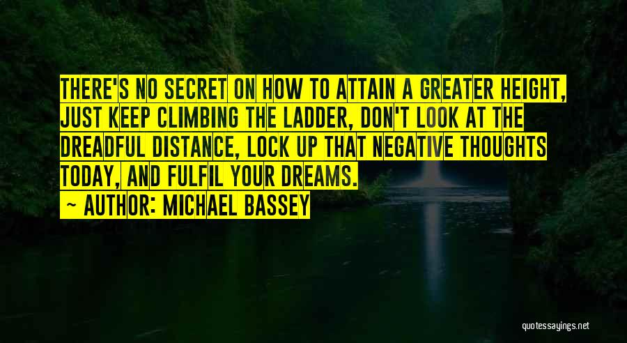 Michael Bassey Quotes: There's No Secret On How To Attain A Greater Height, Just Keep Climbing The Ladder, Don't Look At The Dreadful