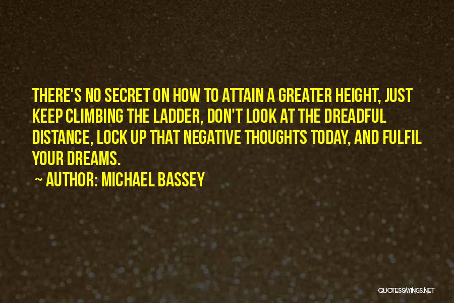 Michael Bassey Quotes: There's No Secret On How To Attain A Greater Height, Just Keep Climbing The Ladder, Don't Look At The Dreadful