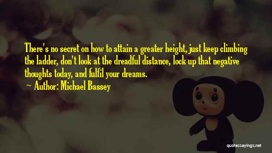 Michael Bassey Quotes: There's No Secret On How To Attain A Greater Height, Just Keep Climbing The Ladder, Don't Look At The Dreadful