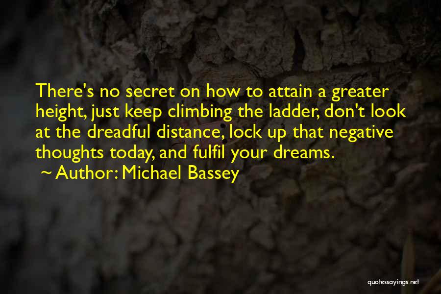 Michael Bassey Quotes: There's No Secret On How To Attain A Greater Height, Just Keep Climbing The Ladder, Don't Look At The Dreadful