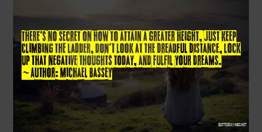 Michael Bassey Quotes: There's No Secret On How To Attain A Greater Height, Just Keep Climbing The Ladder, Don't Look At The Dreadful