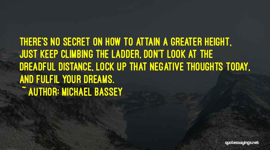 Michael Bassey Quotes: There's No Secret On How To Attain A Greater Height, Just Keep Climbing The Ladder, Don't Look At The Dreadful