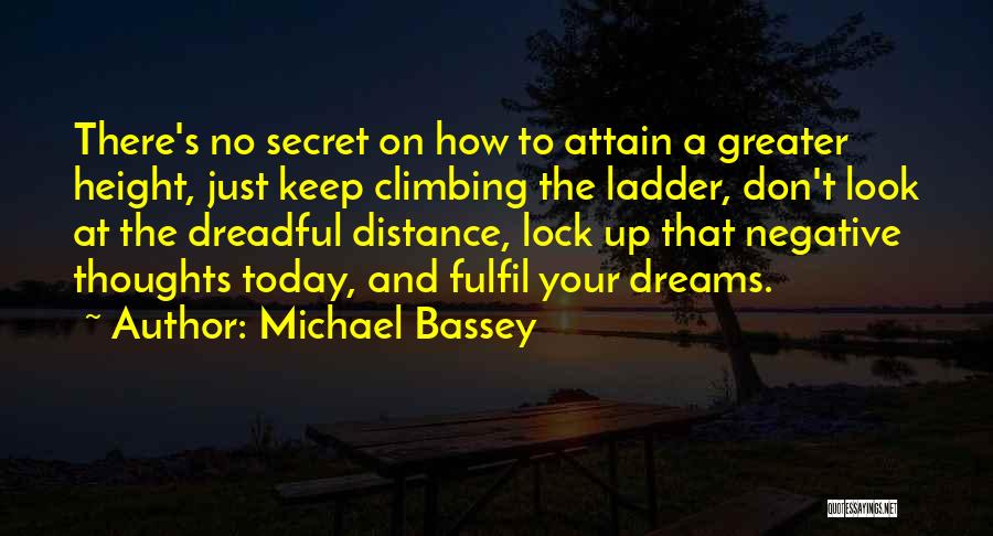 Michael Bassey Quotes: There's No Secret On How To Attain A Greater Height, Just Keep Climbing The Ladder, Don't Look At The Dreadful
