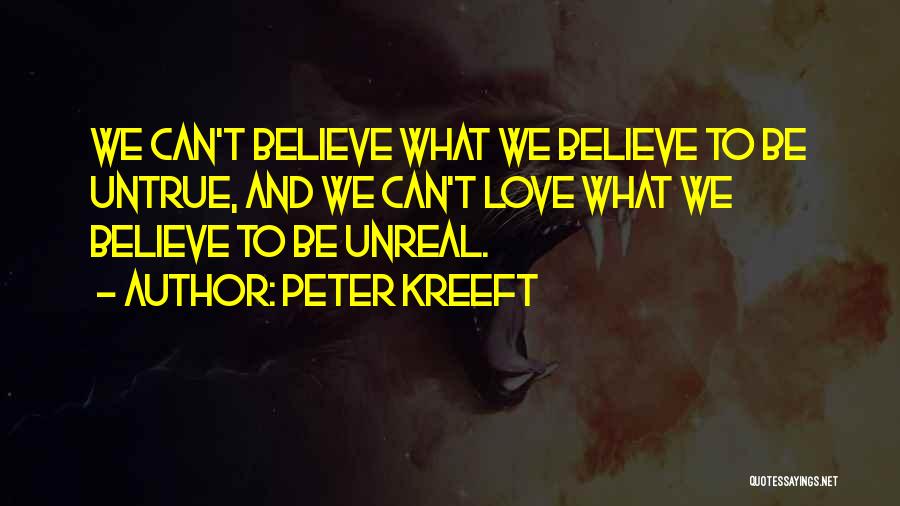 Peter Kreeft Quotes: We Can't Believe What We Believe To Be Untrue, And We Can't Love What We Believe To Be Unreal.