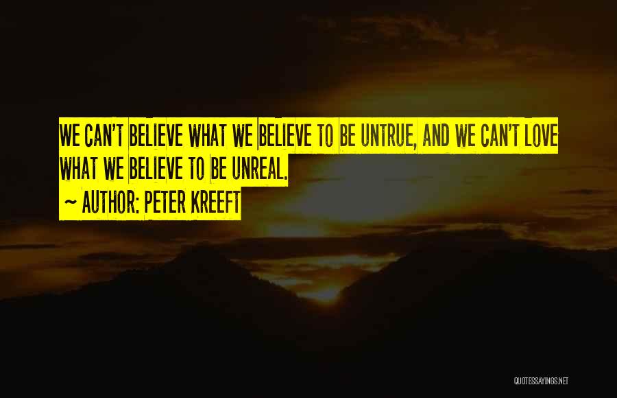 Peter Kreeft Quotes: We Can't Believe What We Believe To Be Untrue, And We Can't Love What We Believe To Be Unreal.