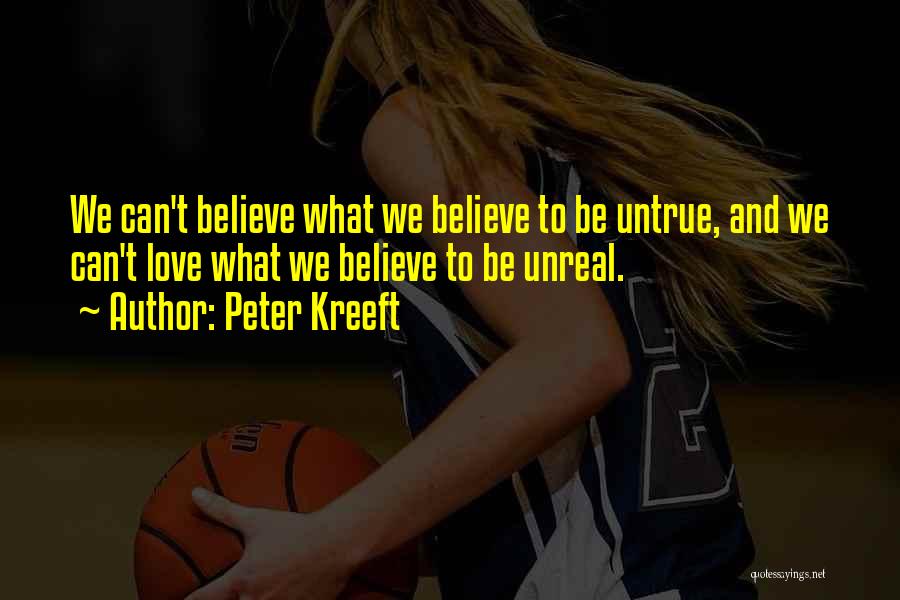 Peter Kreeft Quotes: We Can't Believe What We Believe To Be Untrue, And We Can't Love What We Believe To Be Unreal.