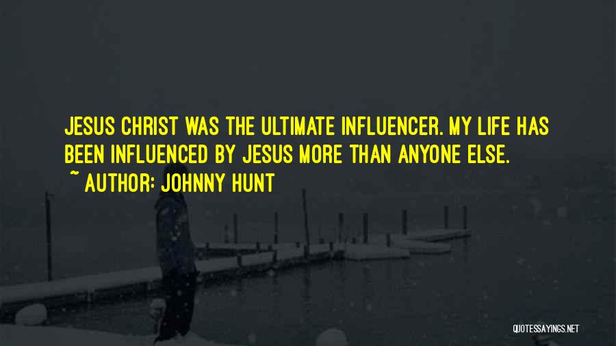 Johnny Hunt Quotes: Jesus Christ Was The Ultimate Influencer. My Life Has Been Influenced By Jesus More Than Anyone Else.