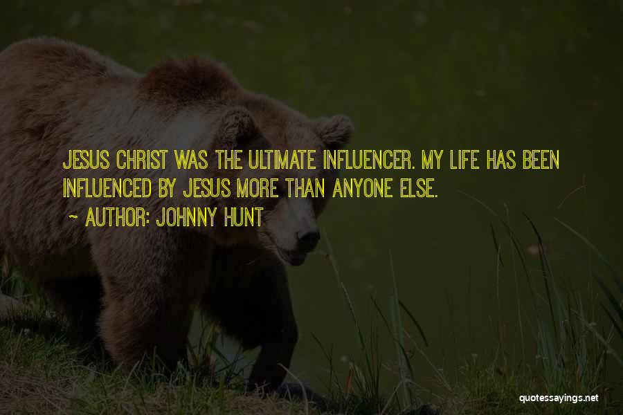 Johnny Hunt Quotes: Jesus Christ Was The Ultimate Influencer. My Life Has Been Influenced By Jesus More Than Anyone Else.