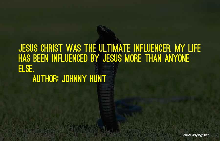 Johnny Hunt Quotes: Jesus Christ Was The Ultimate Influencer. My Life Has Been Influenced By Jesus More Than Anyone Else.