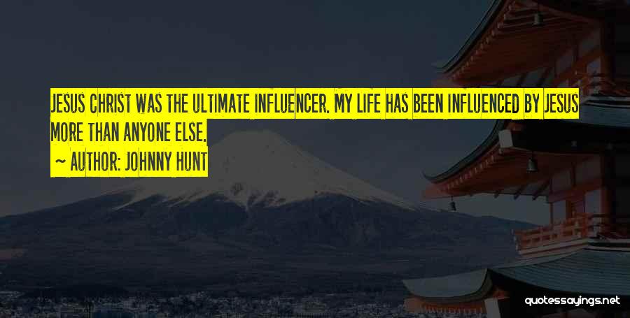 Johnny Hunt Quotes: Jesus Christ Was The Ultimate Influencer. My Life Has Been Influenced By Jesus More Than Anyone Else.