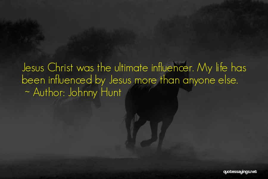 Johnny Hunt Quotes: Jesus Christ Was The Ultimate Influencer. My Life Has Been Influenced By Jesus More Than Anyone Else.