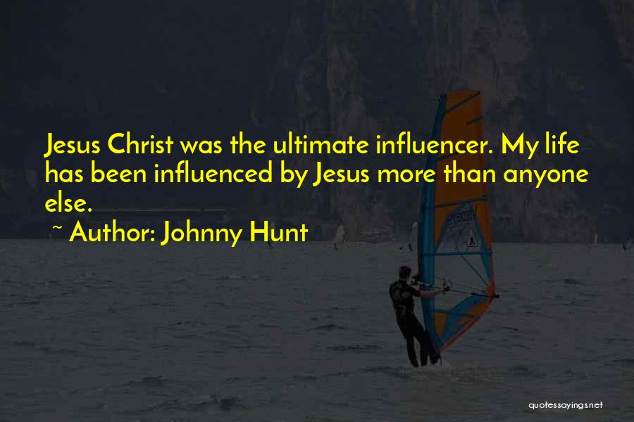 Johnny Hunt Quotes: Jesus Christ Was The Ultimate Influencer. My Life Has Been Influenced By Jesus More Than Anyone Else.