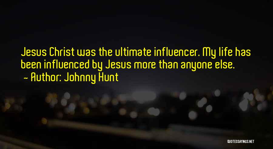 Johnny Hunt Quotes: Jesus Christ Was The Ultimate Influencer. My Life Has Been Influenced By Jesus More Than Anyone Else.