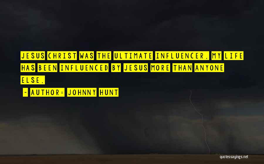 Johnny Hunt Quotes: Jesus Christ Was The Ultimate Influencer. My Life Has Been Influenced By Jesus More Than Anyone Else.