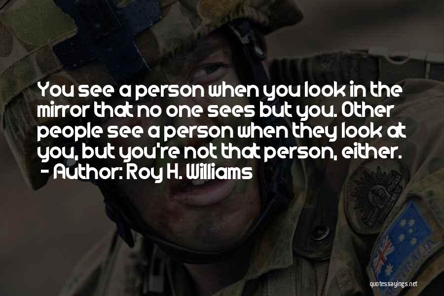 Roy H. Williams Quotes: You See A Person When You Look In The Mirror That No One Sees But You. Other People See A