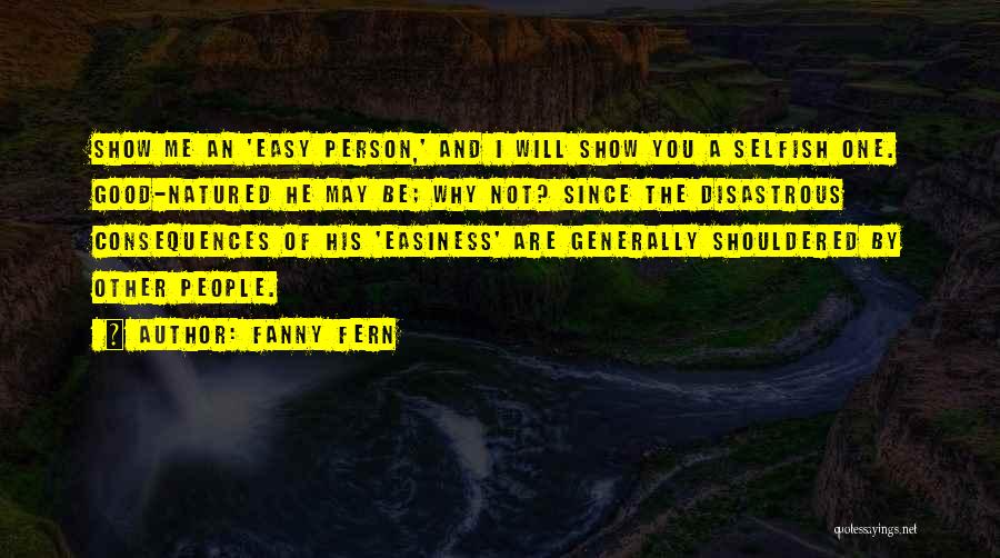 Fanny Fern Quotes: Show Me An 'easy Person,' And I Will Show You A Selfish One. Good-natured He May Be; Why Not? Since