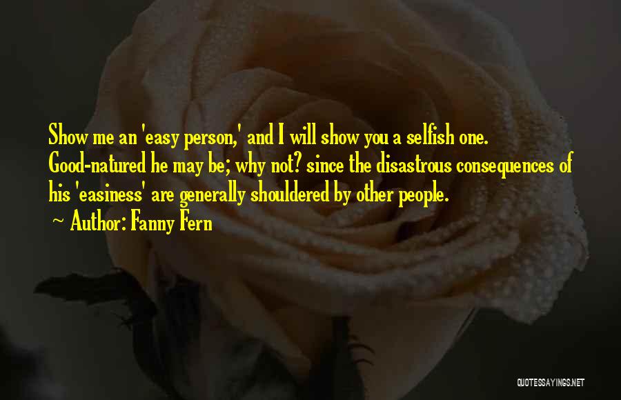 Fanny Fern Quotes: Show Me An 'easy Person,' And I Will Show You A Selfish One. Good-natured He May Be; Why Not? Since