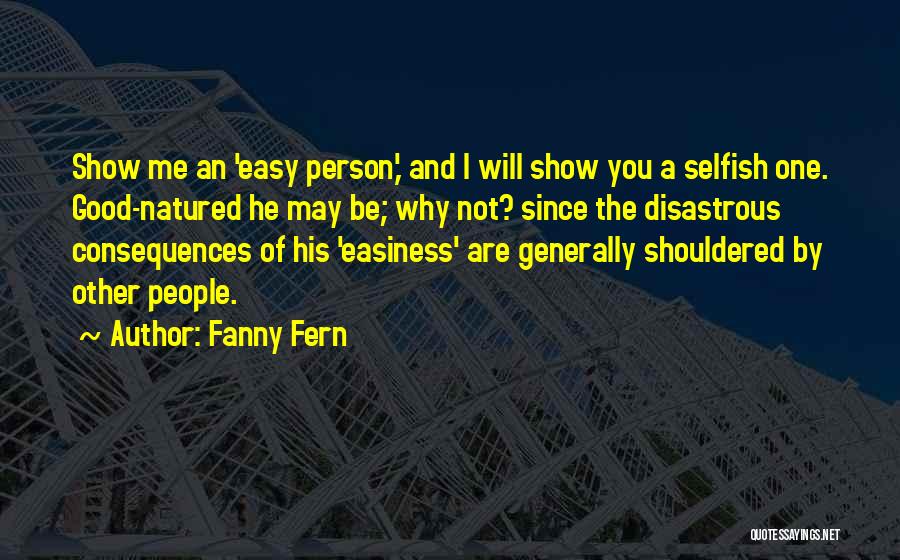 Fanny Fern Quotes: Show Me An 'easy Person,' And I Will Show You A Selfish One. Good-natured He May Be; Why Not? Since
