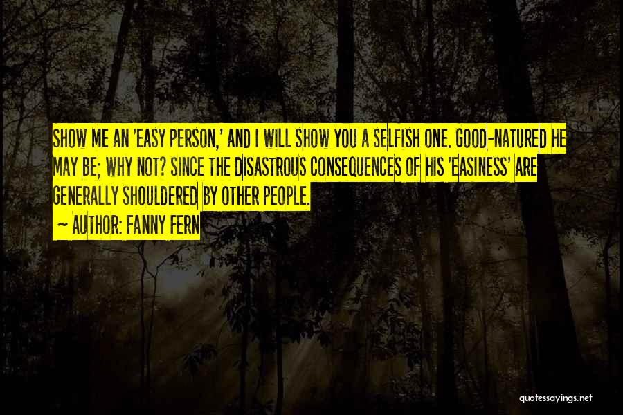 Fanny Fern Quotes: Show Me An 'easy Person,' And I Will Show You A Selfish One. Good-natured He May Be; Why Not? Since