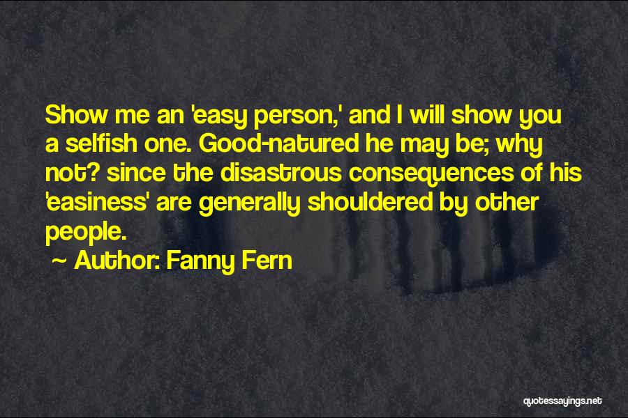 Fanny Fern Quotes: Show Me An 'easy Person,' And I Will Show You A Selfish One. Good-natured He May Be; Why Not? Since