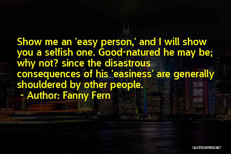 Fanny Fern Quotes: Show Me An 'easy Person,' And I Will Show You A Selfish One. Good-natured He May Be; Why Not? Since