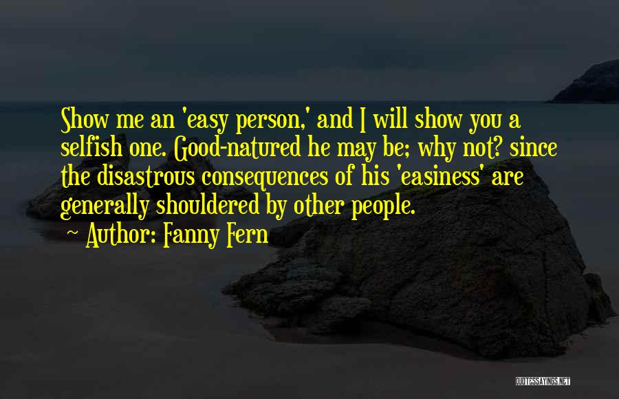 Fanny Fern Quotes: Show Me An 'easy Person,' And I Will Show You A Selfish One. Good-natured He May Be; Why Not? Since