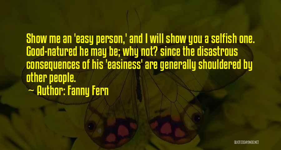 Fanny Fern Quotes: Show Me An 'easy Person,' And I Will Show You A Selfish One. Good-natured He May Be; Why Not? Since