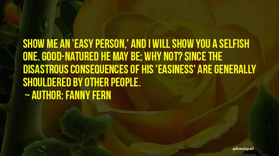 Fanny Fern Quotes: Show Me An 'easy Person,' And I Will Show You A Selfish One. Good-natured He May Be; Why Not? Since