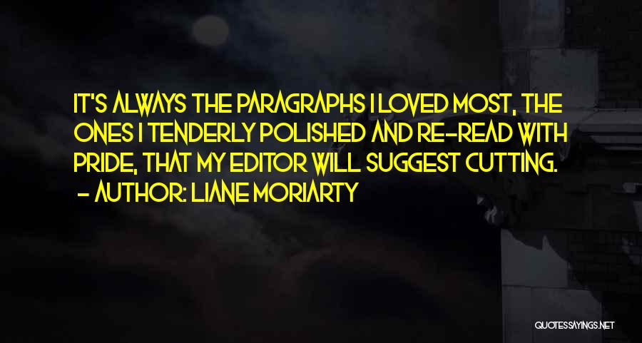Liane Moriarty Quotes: It's Always The Paragraphs I Loved Most, The Ones I Tenderly Polished And Re-read With Pride, That My Editor Will
