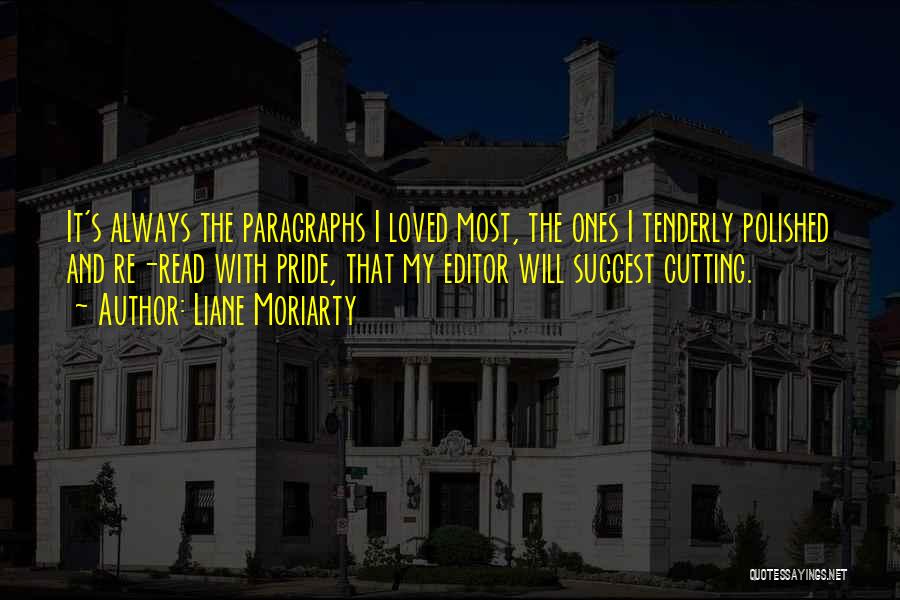 Liane Moriarty Quotes: It's Always The Paragraphs I Loved Most, The Ones I Tenderly Polished And Re-read With Pride, That My Editor Will