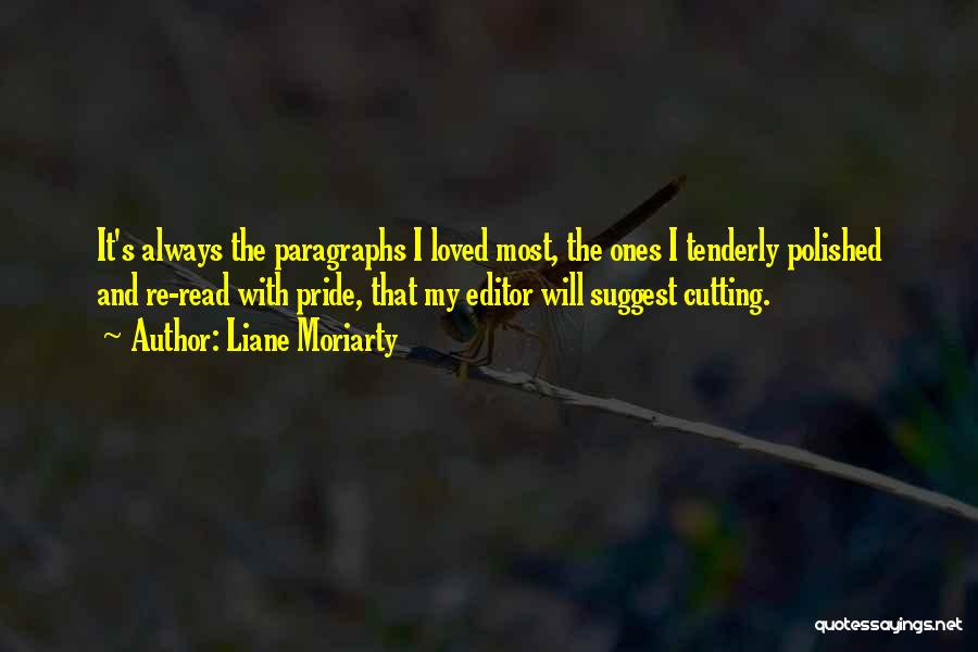 Liane Moriarty Quotes: It's Always The Paragraphs I Loved Most, The Ones I Tenderly Polished And Re-read With Pride, That My Editor Will