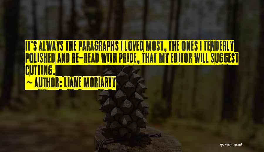 Liane Moriarty Quotes: It's Always The Paragraphs I Loved Most, The Ones I Tenderly Polished And Re-read With Pride, That My Editor Will