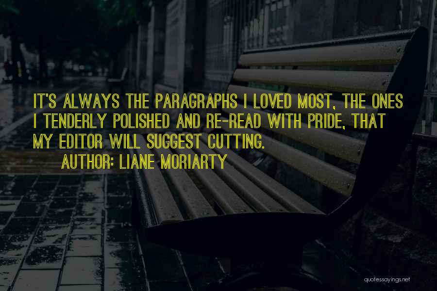 Liane Moriarty Quotes: It's Always The Paragraphs I Loved Most, The Ones I Tenderly Polished And Re-read With Pride, That My Editor Will