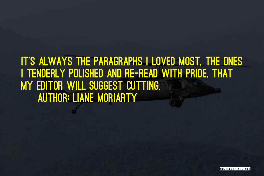 Liane Moriarty Quotes: It's Always The Paragraphs I Loved Most, The Ones I Tenderly Polished And Re-read With Pride, That My Editor Will