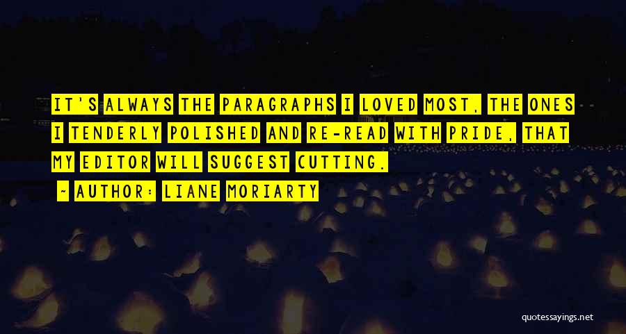 Liane Moriarty Quotes: It's Always The Paragraphs I Loved Most, The Ones I Tenderly Polished And Re-read With Pride, That My Editor Will