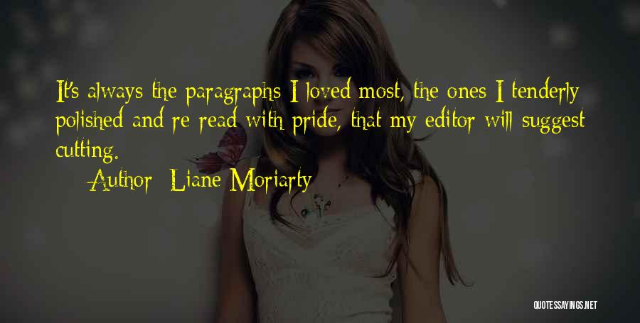 Liane Moriarty Quotes: It's Always The Paragraphs I Loved Most, The Ones I Tenderly Polished And Re-read With Pride, That My Editor Will