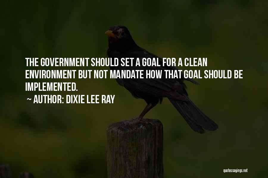 Dixie Lee Ray Quotes: The Government Should Set A Goal For A Clean Environment But Not Mandate How That Goal Should Be Implemented.