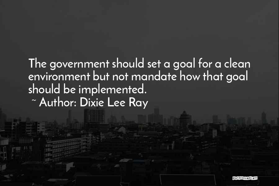 Dixie Lee Ray Quotes: The Government Should Set A Goal For A Clean Environment But Not Mandate How That Goal Should Be Implemented.