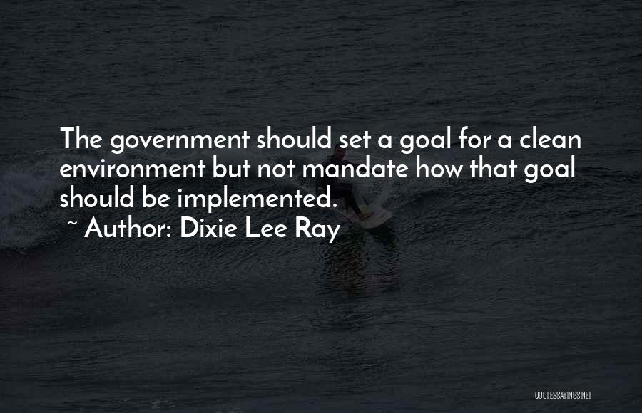 Dixie Lee Ray Quotes: The Government Should Set A Goal For A Clean Environment But Not Mandate How That Goal Should Be Implemented.