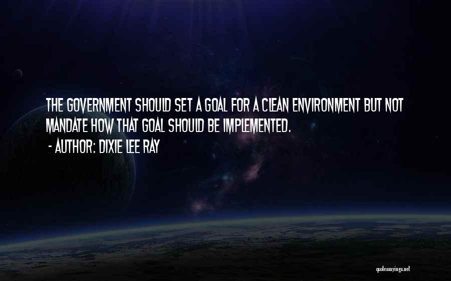 Dixie Lee Ray Quotes: The Government Should Set A Goal For A Clean Environment But Not Mandate How That Goal Should Be Implemented.