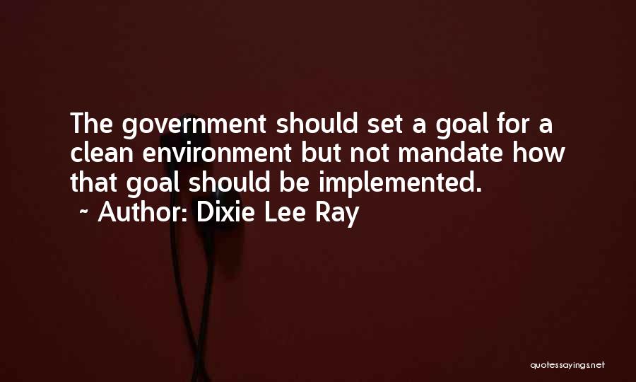 Dixie Lee Ray Quotes: The Government Should Set A Goal For A Clean Environment But Not Mandate How That Goal Should Be Implemented.