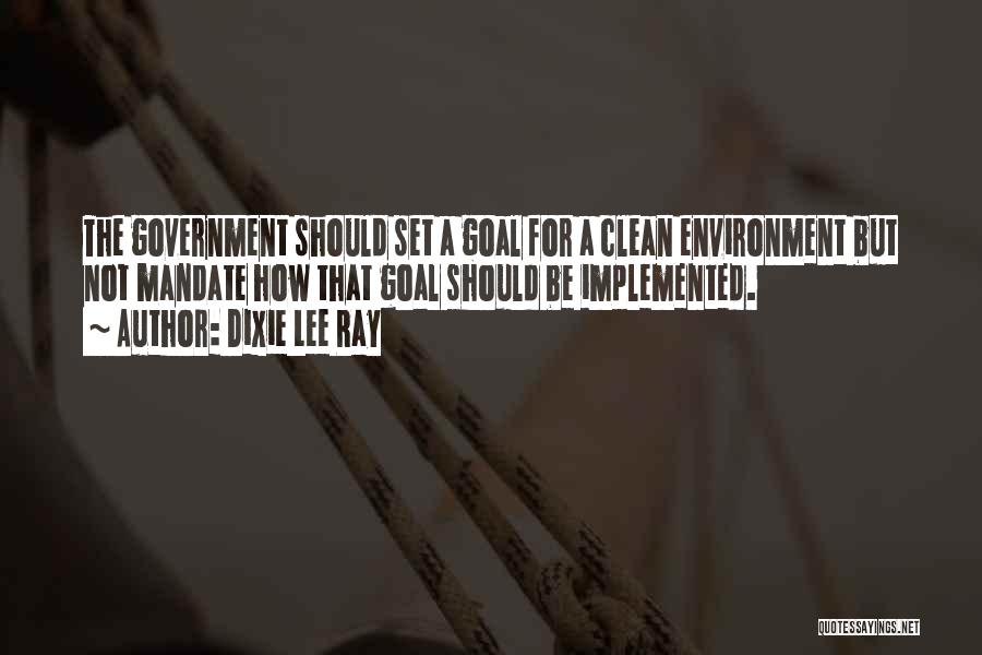 Dixie Lee Ray Quotes: The Government Should Set A Goal For A Clean Environment But Not Mandate How That Goal Should Be Implemented.