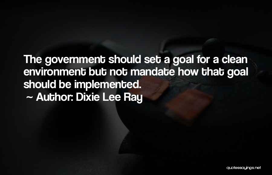 Dixie Lee Ray Quotes: The Government Should Set A Goal For A Clean Environment But Not Mandate How That Goal Should Be Implemented.